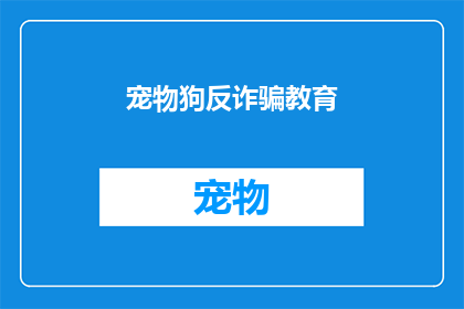 宠物狗反诈骗教育(如何有效进行宠物狗反诈骗教育？)
