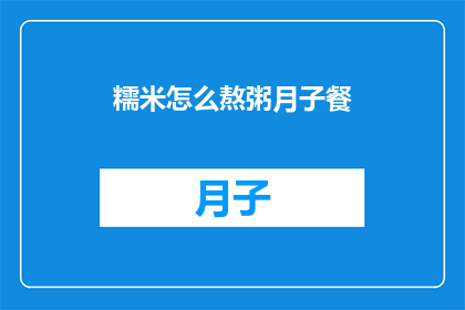 糯米怎么熬粥月子餐(如何熬制美味的糯米粥？适合月子期间的滋补佳品)