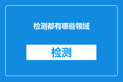 检测都有哪些领域(检测技术在哪些领域发挥着关键作用？)