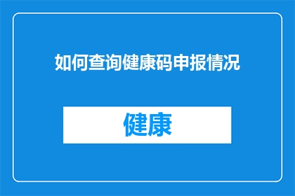 如何查询健康码申报情况(如何查询个人健康码申报状态？)