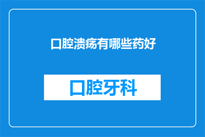 口腔溃疡有哪些药好(口腔溃疡的良药有哪些？)