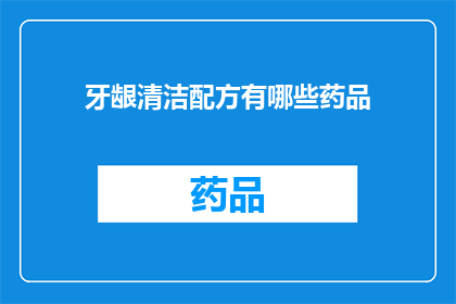 牙龈清洁配方有哪些药品(牙龈清洁配方中包含哪些药品？)