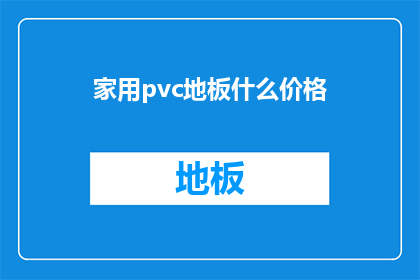 家用pvc地板什么价格(您是否好奇家用PVC地板的价格范围？)