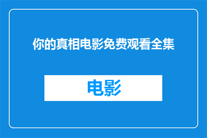 你的真相电影免费观看全集(你期待的真相电影，是否有机会免费观看全集？)