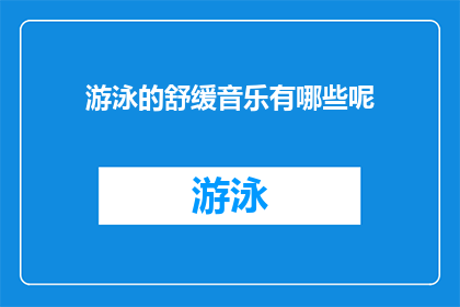 游泳的舒缓音乐有哪些呢(哪些游泳舒缓音乐能让人放松身心？)