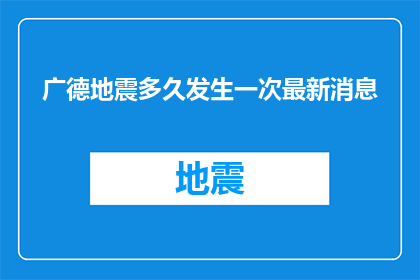 广德地震多久发生一次最新消息(广德地震发生频率是多少？最新动态是什么？)