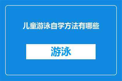 儿童游泳自学方法有哪些(儿童游泳自学方法有哪些？)