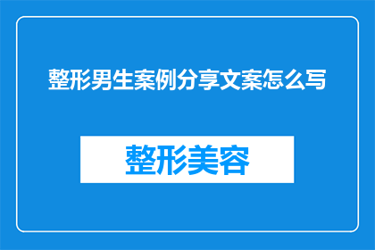 整形男生案例分享文案怎么写(如何撰写引人入胜的整形男生案例分享文案？)