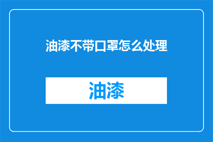 油漆不带口罩怎么处理(面对油漆作业时，如何妥善处理不佩戴口罩的情况？)