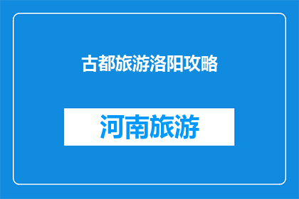 古都旅游洛阳攻略(洛阳古都旅游攻略：您不可错过的五日游行程安排)