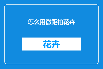 怎么用微距拍花卉(如何运用微距摄影技术捕捉花卉的细腻之美？)