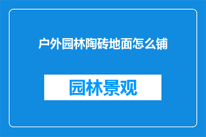 户外园林陶砖地面怎么铺(户外园林陶砖地面铺设指南：如何正确铺装以保持美观与耐用性？)