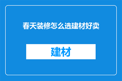 春天装修怎么选建材好卖(春季装修，如何挑选建材以提升销售业绩？)