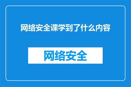 网络安全课学到了什么内容(网络安全课程究竟教会了我们哪些关键知识？)