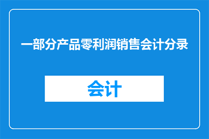 一部分产品零利润销售会计分录(如何正确处理零利润产品销售的会计分录？)