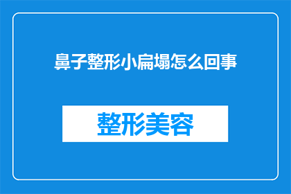 鼻子整形小扁塌怎么回事(鼻子整形后为何出现小扁塌现象？)
