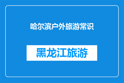 哈尔滨户外旅游常识(哈尔滨户外旅游：你了解这些关键常识吗？)