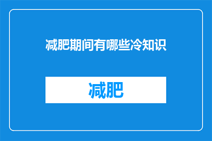 减肥期间有哪些冷知识(减肥期间有哪些冷知识？)