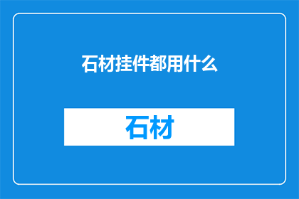 石材挂件都用什么(石材挂件选用材料，您知道有哪些吗？)