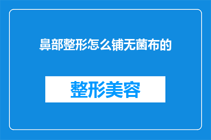鼻部整形怎么铺无菌布的(如何正确铺设无菌布以进行鼻部整形手术？)