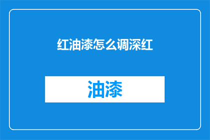 红油漆怎么调深红(如何调配出深红色的红油漆？)