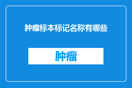 肿瘤标本标记名称有哪些(肿瘤标本标记名称有哪些？)