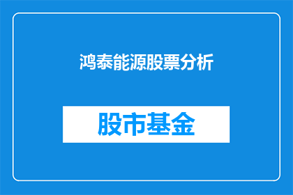鸿泰能源股票分析(鸿泰能源股票前景如何？投资者应关注哪些关键因素？)