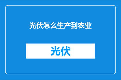 光伏怎么生产到农业(如何将光伏发电技术应用于农业领域，实现能源与食物生产的双赢？)