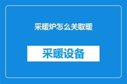 采暖炉怎么关取暖(如何正确关闭采暖炉以停止取暖？)
