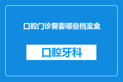 口腔门诊需要哪些档案盒(口腔门诊需要哪些档案盒？)