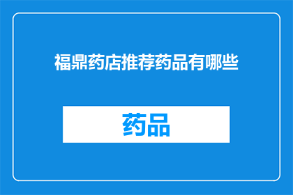 福鼎药店推荐药品有哪些(福鼎药店推荐药品有哪些？)