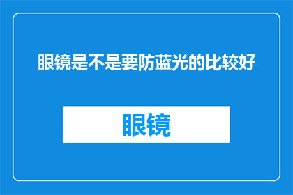 眼镜是不是要防蓝光的比较好(眼镜是否应配备防蓝光功能以保护视力？)