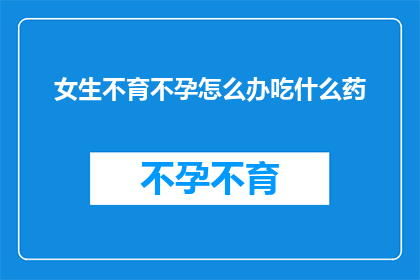女生不育不孕怎么办吃什么药(女性面临不育不孕难题，该如何寻求解决方案？)