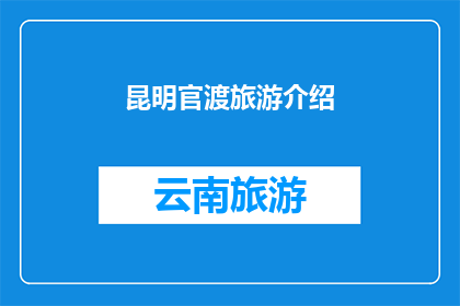 昆明官渡旅游介绍(昆明官渡区：探索云南旅游的璀璨明珠，您是否已准备好踏上这段难忘的旅程？)