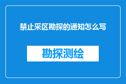 禁止采区勘探的通知怎么写(如何撰写一份有效的禁止采区勘探通知？)