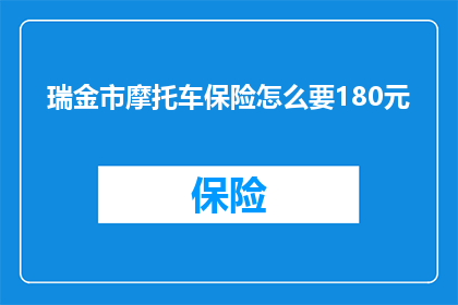 瑞金市摩托车保险怎么要180元(瑞金市摩托车保险费用为何高达180元？)