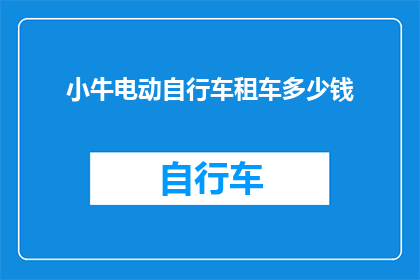 小牛电动自行车租车多少钱(小牛电动自行车租赁费用是多少？)