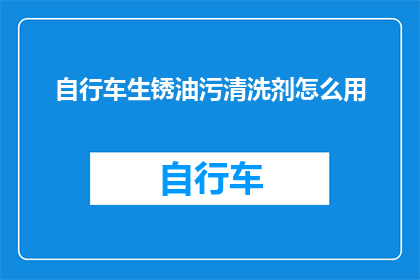 自行车生锈油污清洗剂怎么用(如何正确使用自行车生锈油污清洗剂？)
