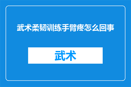 武术柔韧训练手臂疼怎么回事(武术训练中手臂疼痛的原因是什么？)