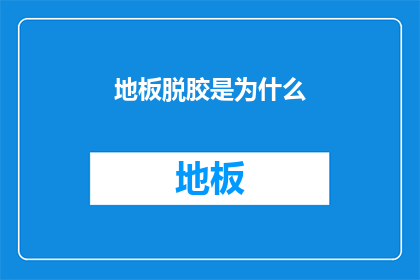 地板脱胶是为什么(地板脱胶现象频发，背后的原因究竟是什么？)
