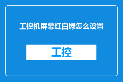工控机屏幕红白绿怎么设置(如何调整工控机屏幕以呈现红白绿三色显示？)