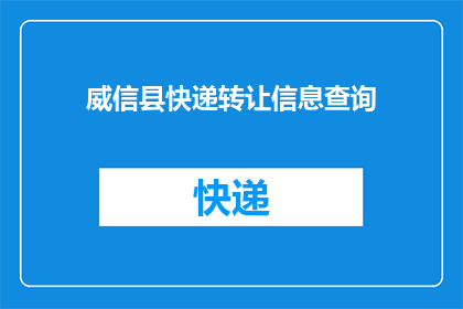 威信县快递转让信息查询(威信县快递转让信息查询的疑问句长标题：
威信县快递转让信息查询，您知道如何获取吗？)