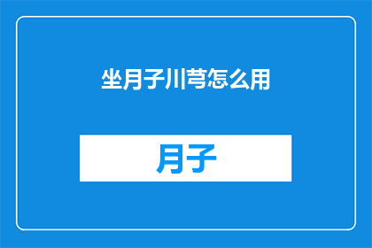 坐月子川芎怎么用(如何正确使用川芎进行坐月子？)