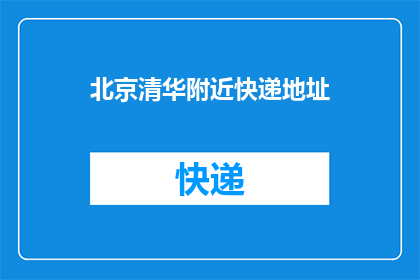 北京清华附近快递地址(您是否知道北京清华大学附近的快递接收地址？)