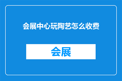 会展中心玩陶艺怎么收费(会展中心的陶艺体验活动如何收费？)