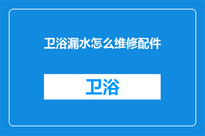 卫浴漏水怎么维修配件(如何维修卫浴漏水问题？配件更换是关键吗？)