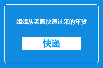 姐姐从老家快递过来的年货(姐姐从老家快递过来的年货，究竟带来了哪些惊喜？)