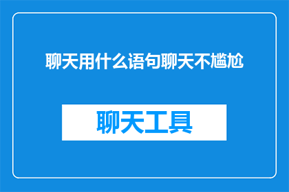 聊天用什么语句聊天不尴尬(如何避免在聊天中出现尴尬的沉默？)