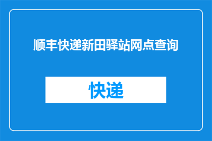 顺丰快递新田驿站网点查询(如何查询顺丰快递新田驿站网点的具体位置？)