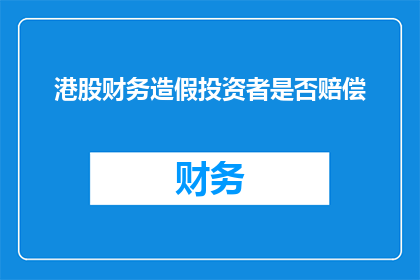 港股财务造假投资者是否赔偿(投资者是否应获赔偿以应对港股财务造假事件？)